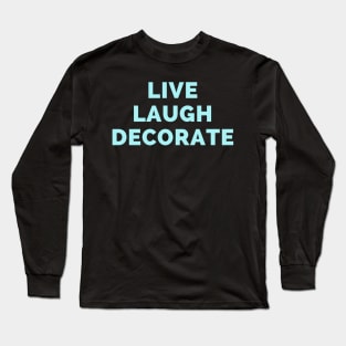 Live Laugh Decorate - Black And Blue Simple Font - Funny Meme Sarcastic Satire Long Sleeve T-Shirt